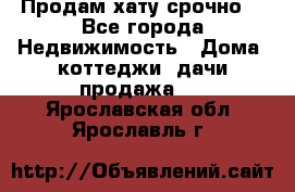 Продам хату срочно  - Все города Недвижимость » Дома, коттеджи, дачи продажа   . Ярославская обл.,Ярославль г.